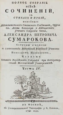 Сумароков А.П. Полное собрание всех сочинений. В стихах и прозе, покойнаго действительнаго статскаго советника, ордена св. Анны кавалера и Лейпцигскаго ученаго собрания члена, Александра Петровича Сумарокова. Собраны и изданы в удовольствие любителей российской учености Николаем Новиковым... [В 10 ч.]. Ч. 1—10. М.: Университетская тип. у Н. Новикова, 1781—1787.